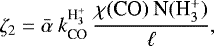 \begin{equation*}\zeta_2 = {\bar \alpha}\:k^{{\textrm{H}^&#x002B;_3}}_{\textrm{CO}}\:\frac{\chi{\textrm{(CO)}}\:{\textrm{N}(\textrm{H}^&#x002B;_3)}}{\ell} ,\end{equation*}