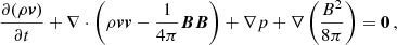$$ \begin{aligned} \frac{\partial (\rho \boldsymbol{v})}{\partial t} + \nabla \cdot \left(\rho \boldsymbol{v} \boldsymbol{v} - \frac{1}{4\pi } \boldsymbol{B}\boldsymbol{B} \right) + \nabla p + \nabla \left( \frac{B^2}{8\pi }\right) = \boldsymbol{0} \, , \end{aligned} $$