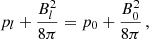 $$ \begin{aligned} p_l + \frac{B_l^2}{8 \pi } = p_0 + \frac{B_0^2}{8 \pi }\, , \end{aligned} $$