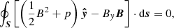 $$ \begin{aligned}&\oint _{\boldsymbol{S}} \left[\left(\frac{1}{2}B^2+p\right)\boldsymbol{\hat{y}}-B_{ y}{\boldsymbol{B}}\right]\cdot \mathrm{d}{\boldsymbol{s}} = 0, \end{aligned} $$
