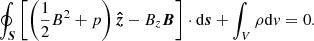$$ \begin{aligned}&\oint _{\boldsymbol{S}} \left[\left(\frac{1}{2}B^2+p\right){\boldsymbol{\hat{z}}}-B_z{\boldsymbol{B}}\right]\cdot \mathrm{d}{\boldsymbol{s}}+\int _V \rho \mathrm{d}{ v}= 0. \end{aligned} $$