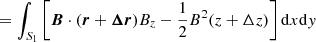 $$ \begin{aligned}&=\int _{S_1}\left[{\boldsymbol{B}\cdot (\boldsymbol{r}+\boldsymbol{\Delta r})}{B}_z-\frac{1}{2}{B}^2(z+\Delta z)\right]\mathrm{d}x\mathrm{d}{ y} \end{aligned} $$