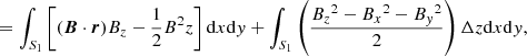 $$ \begin{aligned}&=\int _{S_1}\left[{(\boldsymbol{B}\cdot \boldsymbol{r})}{B}_z-\frac{1}{2}{B}^2z\right]\mathrm{d}x\mathrm{d}{ y}+\int _{S_1}\left(\frac{{B_z}^2-{B_x}^2-{B_{ y}}^2}{2}\right)\Delta z\mathrm{d}x\mathrm{d}{ y}, \end{aligned} $$