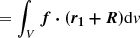 $$ \begin{aligned}&=\int _V{\boldsymbol{f\cdot (r_1+R)}}\mathrm{d}{ v} \end{aligned} $$
