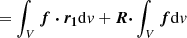 $$ \begin{aligned}&=\int _V{\boldsymbol{f\cdot r_1}}\mathrm{d}{ v}+{\boldsymbol{R\cdot }}\int _V{\boldsymbol{f}}\mathrm{d}{ v} \end{aligned} $$