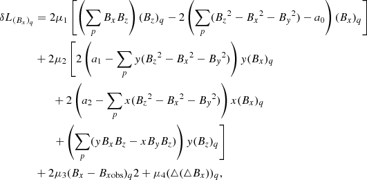 $$ \begin{aligned} \delta L_{(B_x)_q}&=2\mu _1\left[\left(\sum _{p} B_xB_z\right)(B_z)_q-2\left(\sum _{p}({B_z}^2-{B_x}^2-{B_{ y}}^2)-a_0\right)(B_x)_q\right] \\&+2\mu _2\left[2\left(a_1-\sum _{p}{ y}({B_z}^2-{B_x}^2-{B_{ y}}^2)\right){ y}(B_x)_q \right.\\&\qquad +2\left(a_2-\sum _{p}x({B_z}^2-{B_x}^2-{B_{ y}}^2)\right)x(B_x)_q \\&\left.\qquad +\left(\sum _{p}({ y}B_xB_z-xB_{ y}B_z)\right){ y}(B_z)_q\right]\\&+2\mu _3(B_x-B_{x\mathrm{obs}})_q2+\mu _4(\triangle (\triangle B_x))_q, \end{aligned} $$