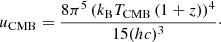 $$ \begin{aligned} u_{\rm CMB} = \frac{8 \pi ^5 \left(k_{\rm B} T_{\rm CMB} \left(1+z\right)\right)^4}{15 (h c)^3}\cdot \end{aligned} $$