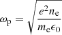 $ \omega_{\mathrm{p}} = \sqrt{\frac{e^2 n_{\mathrm{e}}}{m_{\mathrm{e}} \epsilon_0}} $
