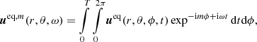$$ \begin{aligned} \boldsymbol{u}^{\mathrm{eq},m}(r,\theta ,\omega ) = \int \limits _0^T\int \limits _0^{2\pi }\boldsymbol{u}^\mathrm{eq}(r,\theta ,\phi ,t)\exp ^{-\mathrm{i} m\phi +\mathrm{i}\omega t}\mathrm{d}t\mathrm{d}\phi , \end{aligned} $$
