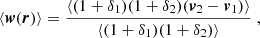 $$ \begin{aligned} \langle {\boldsymbol{w}}({\boldsymbol{r}}) \rangle =\displaystyle \frac{\langle (1+\delta _{1})(1+\delta _{2})({\boldsymbol{v}}_{2}-{\boldsymbol{v}}_{1})\rangle }{\langle (1+\delta _{1})(1+\delta _{2})\rangle }\;, \end{aligned} $$