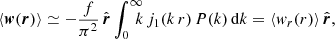 $$ \begin{aligned} \langle {\boldsymbol{w}}({\boldsymbol{r}}) \rangle \simeq \displaystyle - \frac{f}{\pi ^2} \, \hat{\boldsymbol{r}} \int _0^{\infty }\!\!\!\! k \,j_1(k\,r)\,P(k)\, \mathrm{d} k= \langle w_r(r) \rangle \,\hat{\boldsymbol{r}} , \end{aligned} $$