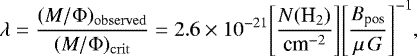 \begin{equation*} \lambda = \frac{(M/\Phi)_{\mathrm{observed}}}{(M/\Phi)_{\mathrm{crit}}} = 2.6 \times 10^{-21} \Bigg[\frac{N(\text{H}_{2})}{\text{cm}^{-2}}\Bigg]\Bigg[\frac{B_{\text{pos}}}{\mu\,G}\Bigg]^{-1},\end{equation*}
