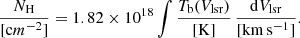 $$ \begin{aligned} \frac{N_{\rm H}}{[\mathrm cm^{-2}]} = 1.82 \times 10^{18} \int \frac{T_{\rm b}(V_{\rm lsr})}{[\mathrm{K}]}\, \frac{\mathrm{d} V_{\rm lsr}}{[\mathrm{km}\,\mathrm{s}^{-1}]}. \end{aligned} $$