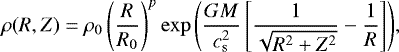 \begin{equation*}\rho(R,Z) = \rho_{\mathrm{0}} \left(\frac{R}{R_{0}} \right)^{p} \exp{\left (\frac{GM}{c_{\mathrm{s}}^{2}} \left[\frac{1}{\sqrt{R^2 &#x002B; Z^2} } - \frac{1}{R} \right] \right)}, \end{equation*}