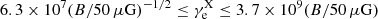 $ 6.3 \times 10^{7} (B/50\,\mathrm{\mu G})^{-1/2} \leq \gamma_{\mathrm{e}}^{\mathrm{X}}\leq 3.7 \times 10^9 (B/50\,\mathrm{\mu G}) $
