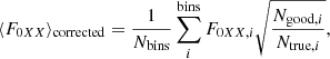 $$ \begin{aligned} \langle F_{0XX}\rangle _{\mathrm{corrected} } = \frac{1}{N_{\mathrm{bins} }}\sum ^{\mathrm{bins} }_{i}{ F_{{0XX},i} \sqrt{\frac{N_{\mathrm{good} ,i}}{N_{\mathrm{true} ,i}}}}, \end{aligned} $$