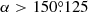$ \alpha > {150{{\overset{\circ}{.}}}125} $