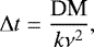 \begin{equation*}\Delta t = \frac{\textrm{DM}}{k \nu^2}, \end{equation*}