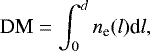 \begin{equation*} \textrm{DM} = \int_0^d n_{\textrm{e}}(l)\textrm{d}l, \end{equation*}