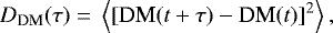 \begin{equation*} D_{\textrm{DM}}(\tau) \;{=}\; \left< \left[ \textrm{DM}(t &#x002B; \tau) - \textrm{DM}(t) \right]^2 \right>, \end{equation*}