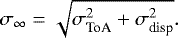 \begin{equation*} \sigma_{\infty} \;{=}\; \sqrt{\sigma_{\textrm{ToA}}^2 &#x002B; \sigma_{\textrm{disp}}^2}. \end{equation*}