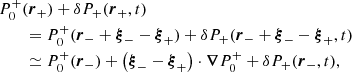 $$ \begin{aligned}&P_0^+(\boldsymbol{r}_+) + \delta P_+(\boldsymbol{r}_+,t) \nonumber \\&\qquad = P_0^+(\boldsymbol{r}_- + \boldsymbol{\xi }_- - \boldsymbol{\xi }_+) + \delta P_+(\boldsymbol{r}_- + \boldsymbol{\xi }_- - \boldsymbol{\xi }_+,t) \nonumber \\&\qquad \simeq P_0^+(\boldsymbol{r}_-) + \left(\boldsymbol{\xi }_- - \boldsymbol{\xi }_+\right) \cdot \boldsymbol{\nabla }P_0^+ + \delta P_+(\boldsymbol{r}_-,t),\nonumber \end{aligned} $$