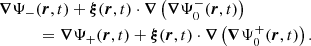 $$ \begin{aligned}&\boldsymbol{\nabla }\Psi _-(\boldsymbol{r},t) + \boldsymbol{\xi }(\boldsymbol{r},t) \cdot \boldsymbol{\nabla }\left( \boldsymbol{\nabla }\Psi _0^-(\boldsymbol{r},t) \right) \nonumber \\&\qquad \quad = \boldsymbol{\nabla }\Psi _+(\boldsymbol{r},t) + \boldsymbol{\xi }(\boldsymbol{r},t) \cdot \boldsymbol{\nabla }\left( \boldsymbol{\nabla }\Psi _0^+(\boldsymbol{r},t) \right). \end{aligned} $$