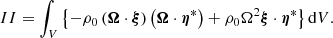 $$ \begin{aligned}&II = \int _V \left\{ -\rho _0 \left( \boldsymbol{\Omega } \cdot \boldsymbol{\xi } \right) \left( \boldsymbol{\Omega } \cdot \boldsymbol{\eta }^* \right) + \rho _0 \Omega ^2 \boldsymbol{\xi } \cdot \boldsymbol{\eta }^* \right\} {\mathrm{d}V}. \end{aligned} $$