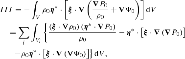$$ \begin{aligned}&III = -\int _V \rho _0 \boldsymbol{\eta }^* \cdot \left[ \boldsymbol{\xi } \cdot \boldsymbol{\nabla }\left( \frac{\boldsymbol{\nabla }P_0}{\rho _0} + \boldsymbol{\nabla }\Psi _0\right) \right] {\mathrm{d}V} \nonumber \\&\quad \,= \sum _i \int _{V_i} \left\{ \frac{\left(\boldsymbol{\xi } \cdot \boldsymbol{\nabla }\rho _0\right) \left(\boldsymbol{\eta }^* \cdot \boldsymbol{\nabla }P_0\right)}{\rho _0} - \boldsymbol{\eta }^* \cdot \left[ \boldsymbol{\xi } \cdot \boldsymbol{\nabla }\left( \boldsymbol{\nabla }P_0 \right) \right] \right. \nonumber \\&\quad \quad \left. - \rho _0 \boldsymbol{\eta }^* \cdot \left[ \boldsymbol{\xi } \cdot \boldsymbol{\nabla }\left( \boldsymbol{\nabla }\Psi _0 \right) \right] \right\} {\mathrm{d}V}, \end{aligned} $$