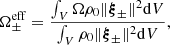 $$ \begin{aligned}&\Omega _{\pm }^{\mathrm{eff} } = \frac{\int _V \Omega \rho _0 \Vert \boldsymbol{\xi }_{\pm }\Vert ^2 \mathrm{d}V}{\int _V \rho _0 \Vert \boldsymbol{\xi }_{\pm }\Vert ^2 \mathrm{d}V}, \end{aligned} $$