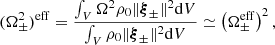 $$ \begin{aligned}&(\Omega _{\pm }^2)^{\mathrm{eff} } = \frac{\int _V \Omega ^2 \rho _0 \Vert \boldsymbol{\xi }_{\pm }\Vert ^2 \mathrm{d}V}{\int _V \rho _0 \Vert \boldsymbol{\xi }_{\pm }\Vert ^2 \mathrm{d}V} \simeq \left(\Omega _{\pm }^{\mathrm{eff} }\right)^2, \end{aligned} $$