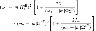 $$ \begin{aligned}&(\omega _+ - |m| \Omega _+^{\mathrm{eff} })^2 ~ \left[1 + \frac{2\mathcal{C} _+}{(\omega _+ - |m| \Omega _+^{\mathrm{eff} })}\right] \nonumber \\&\qquad \quad \simeq (\omega _- + |m| \Omega _-^{\mathrm{eff} })^2 \left[1 + \frac{2\mathcal{C} _-}{(\omega _- + |m| \Omega _-^{\mathrm{eff} })}\right]. \end{aligned} $$