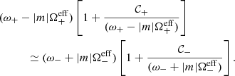 $$ \begin{aligned}&(\omega _+ - |m| \Omega _+^{\mathrm{eff} }) \left[1 + \frac{\mathcal{C} _+}{(\omega _+ - |m| \Omega _+^{\mathrm{eff} })}\right] \nonumber \\&\qquad \quad \simeq (\omega _- + |m| \Omega _-^{\mathrm{eff} }) \left[1 + \frac{\mathcal{C} _-}{(\omega _- + |m| \Omega _-^{\mathrm{eff} })}\right]. \end{aligned} $$