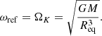 $$ \begin{aligned} \omega _{\mathrm{ref} } = \Omega _{{K}}= \sqrt{\frac{GM}{R_{\mathrm{eq} }^3}}. \end{aligned} $$