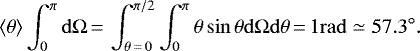 \begin{equation*} \langle \theta \rangle \int_{0}^{\pi} \rm{d}\Omega\,{=}\,\int_{\theta\,{=}\,0}^{\pi/2} \int_{0}^{\pi}\theta \sin \theta \rm{d}\Omega\rm{d}\theta\,{=}\,1\rm{rad} \simeq 57.3^{\circ}.\end{equation*}