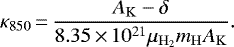 \begin{equation*} \kappa_{850}\,{=}\,\frac{A_{\mathrm{K}}-\delta}{8.35\,{\times}\,10^{21}\mu_{\mathrm{H}_2}m_{\mathrm H}A_{\mathrm{K}}}.\end{equation*}