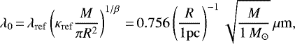 \begin{equation*} \lambda_0\,{=}\,\lambda_{\mathrm{ref}}\left(\kappa_{\mathrm{ref}}\frac{M}{\pi R^2}\right)^{1/\beta}\,{=}\,0.756\left(\frac{R}{1\mathrm{pc}}\right)^{-1}\sqrt{\frac{M}{1\,{M}_{\odot}}}\,\mu{\textrm{m}},\end{equation*}