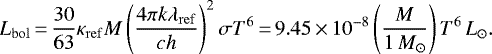 \begin{equation*} L_{\mathrm{bol}}\,{=}\,\frac{30}{63}\kappa_{\mathrm{ref}}M\left(\frac{4\pi k\lambda_{\mathrm{ref}}}{ch}\right)^2\sigma T^6\,{=}\,9.45\,{\times}\,10^{-8}\left(\frac{M}{1\,{M}_{\odot}}\right)T^6\,L_{\odot}.\end{equation*}