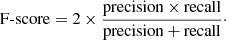 $$ \begin{aligned} \mathrm{F\text{-} score} = 2 \times \frac{\mathrm{precision \times recall}}{\mathrm{precision + recall}}\cdot \end{aligned} $$