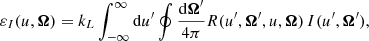 $$ \begin{aligned} \varepsilon _I(u,\boldsymbol{\Omega }) = k_L \int _{-\infty }^\infty \mathrm{d} u^\prime \oint \frac{\mathrm{d} \boldsymbol{\Omega }^\prime }{4 \pi } R(u^\prime ,\boldsymbol{\Omega }^\prime ,u,\boldsymbol{\Omega }) \, I(u^\prime ,\boldsymbol{\Omega }^\prime ), \end{aligned} $$