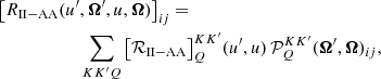 $$ \begin{aligned}&\left[ R_{\mathrm{II-AA} }(u^\prime ,\boldsymbol{\Omega }^\prime ,u,\boldsymbol{\Omega }) \right]_{i j} = \nonumber \\&\qquad \qquad \qquad \sum _{K K^\prime Q} \left[\mathcal{R} _\mathrm{II-AA} \right]^{K K^\prime }_Q \! (u^\prime ,u) \, \mathcal{P} ^{K K^\prime }_Q(\boldsymbol{\Omega }^{\prime },\boldsymbol{\Omega })_{ij} , \end{aligned} $$