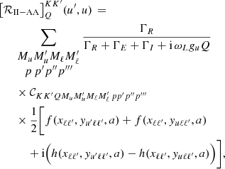 $$ \begin{aligned}&\left[ {\mathcal{R} }_{\mathrm{II-AA} } \right]^{K K^\prime }_Q \! (u^\prime ,u) \, = \nonumber \\&\qquad \sum _{\begin{matrix} M_u M_u^\prime M_\ell M_\ell ^\prime \\ p \, p^\prime p^{\prime \prime } p^{\prime \prime \prime } \end{matrix}} \frac{\Gamma _R}{\Gamma _R + \Gamma _E + \Gamma _I + \mathrm{i} \, \omega _L g_{u} Q} \nonumber \\&\qquad \times {\mathcal{C} }_{K K^\prime Q M_u M_u^\prime M_\ell M_\ell ^\prime \, p p^\prime p^{\prime \prime } p^{\prime \prime \prime }} \nonumber \\&\qquad \times \frac{1}{2} \biggl [ f(x_{\ell \ell ^\prime },y_{u^\prime \ell \ell ^\prime },a) + f(x_{\ell \ell ^\prime },y_{u \ell \ell ^\prime }, a) \nonumber \\&\qquad \quad \ + \mathrm{i} \Big ( h(x_{\ell \ell ^\prime },y_{u^\prime \ell \ell ^\prime },a) - h(x_{\ell \ell ^\prime },y_{u \ell \ell ^\prime },a) \Big ) \biggr ] , \end{aligned} $$