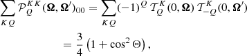 $$ \begin{aligned}&\sum _{KQ} \mathcal{P} ^{KK}_Q(\boldsymbol{\Omega },\boldsymbol{\Omega }^{\prime })_{00} = \sum _{KQ} (-1)^Q \, \mathcal{T} ^K_Q(0,\boldsymbol{\Omega }) \, \mathcal{T} ^K_{-Q}(0,\boldsymbol{\Omega }^{\prime })\nonumber \\ &\qquad \qquad \qquad \quad = \frac{3}{4} \left(1 + \cos ^2{\Theta } \right) , \end{aligned} $$