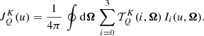 $$ \begin{aligned} J^K_Q(u) = \frac{1}{4 \pi } \, \oint \mathrm{d}\boldsymbol{\Omega } \, \sum _{i=0}^3 \mathcal{T} ^K_Q(i,\boldsymbol{\Omega }) \, I_i(u,\boldsymbol{\Omega }) . \end{aligned} $$