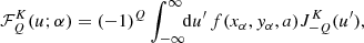 $$ \begin{aligned}&\mathcal{F} ^K_Q(u; \alpha ) = (-1)^Q \int _{-\infty }^\infty \!\!\mathrm{d} u^\prime \, f(x_{\alpha }, y_{\alpha }, a) J^K_{-Q}(u^\prime ) , \end{aligned} $$
