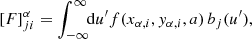 $$ \begin{aligned}&\left[{F}\right]^{\alpha }_{j i} = \int _{-\infty }^\infty \!\! \mathrm{d} u^\prime f(x_{\alpha , i}, y_{\alpha , i}, a) \, b_j(u^\prime ) , \end{aligned} $$