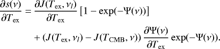 \begin{align*} \frac{\partial s(\nu)}{\partial T_{\mathrm{ex}}}=&\, \frac{\partial J(T_{\mathrm{ex}}, \nu_l)}{\partial T_{\mathrm{ex}}} \left[1-\exp(-\Psi(\nu))\right] \nonumber\\ &+ \left(J(T_{\mathrm{ex}}, \nu_l)-J(T_{\mathrm{CMB}},\nu)\right) \frac{\partial \Psi(\nu)}{\partial T_{\mathrm{ex}}} \exp(-\Psi(\nu)). \end{align*}