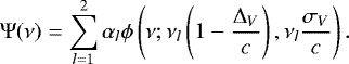 \begin{equation*} \Psi(\nu) =\sum_{l=1}^2 \alpha_l \phi\left(\nu;\nu_l\left(1-\frac{\Delta_V}{c}\right), \nu_l \frac{\sigma_V}{c}\right).\end{equation*}