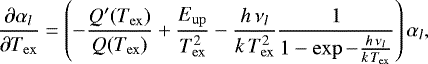 \begin{equation*} \frac{\partial \alpha_l}{\partial T_{\mathrm{ex}}}= \left(-\frac{Q'(T_{\mathrm{ex}})}{Q(T_{\mathrm{ex}})} +\frac{E_{\mathrm{up}}}{T_{\mathrm{ex}}^2} -\frac{h \,\nu_l}{k\,T_{\mathrm{ex}}^2} \frac{1}{1-\exp -\frac{h \,\nu_l}{k\,T_{\mathrm{ex}}}} \right) \alpha_l, \end{equation*}