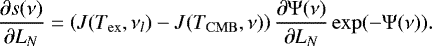 \begin{equation*} \frac{\partial s(\nu)}{\partial L_{N}} = \left(J(T_{\mathrm{ex}},\nu_l)-J(T_{\mathrm{CMB}},\nu)\right) \frac{\partial \Psi(\nu)}{\partial L_{N}} \exp(-\Psi(\nu)). \end{equation*}